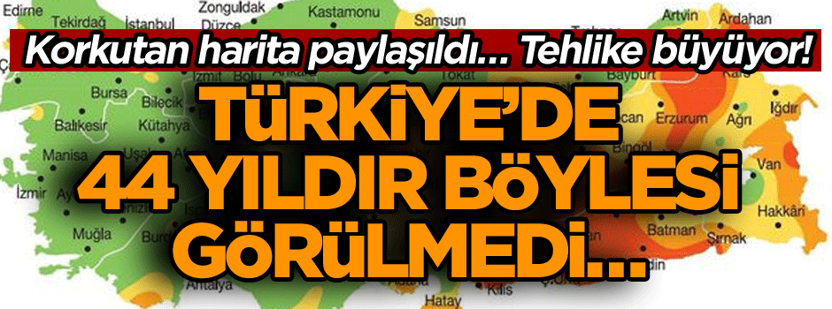 Türkiye’de 44 yıldır böylesi görülmedi… Korkutan harita paylaşıldı… Tehlike büyüyor!