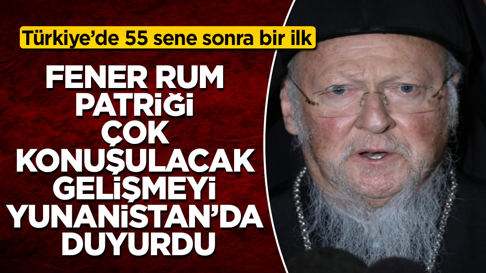 Türkiye’de 55 sene sonra bir ilk! Fener Rum Patriği Bartholomeos, çok konuşulacak gelişmeyi Yunanistan’da duyurdu