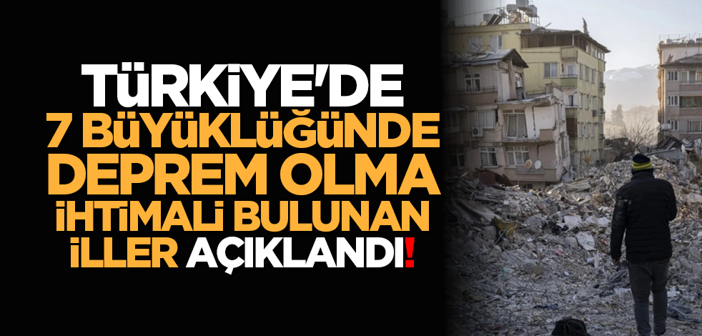Türkiye'de 7 büyüklüğünde deprem olma ihtimali bulunan iller açıklandı!
