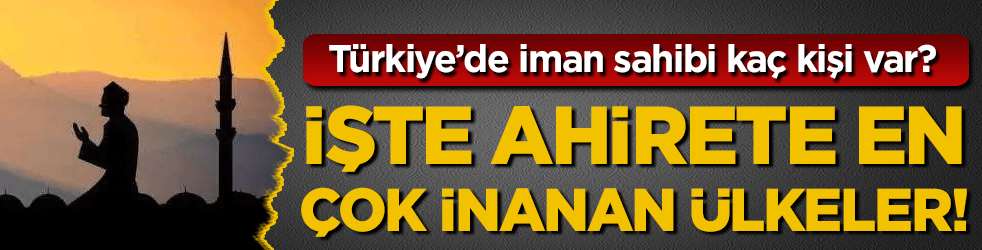 Türkiye'de ahirete inananların sayısı belli oldu! İşte ahirete en çok inanan ülkeler!