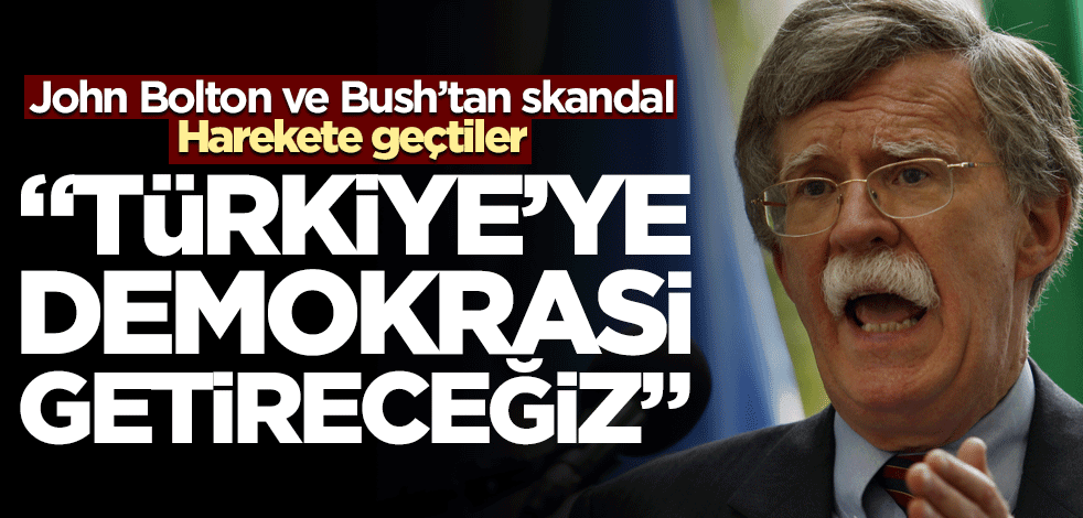"Türkiye'de alarma geçmenin vakti geldi" diyen Bolton ve Bush'tan skandal! "Türkiye'ye demokrasi getireceğiz"
