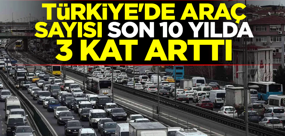 Türkiye'de araç sayısı son 10 yılda 3 kat arttı