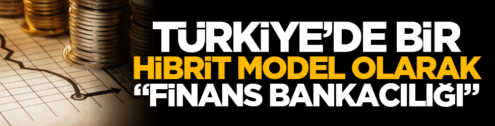 Türkiye’de bir hibrit model olarak “finans bankacılığı”