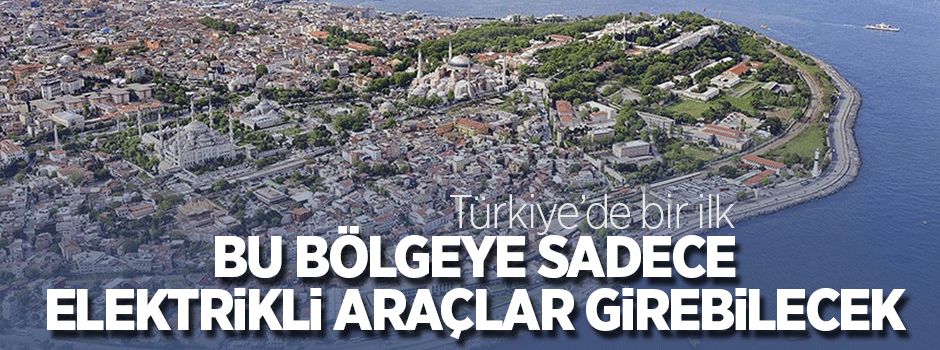 Türkiye'de bir ilk: Buraya sadece elektrikli araçlar girebilecek