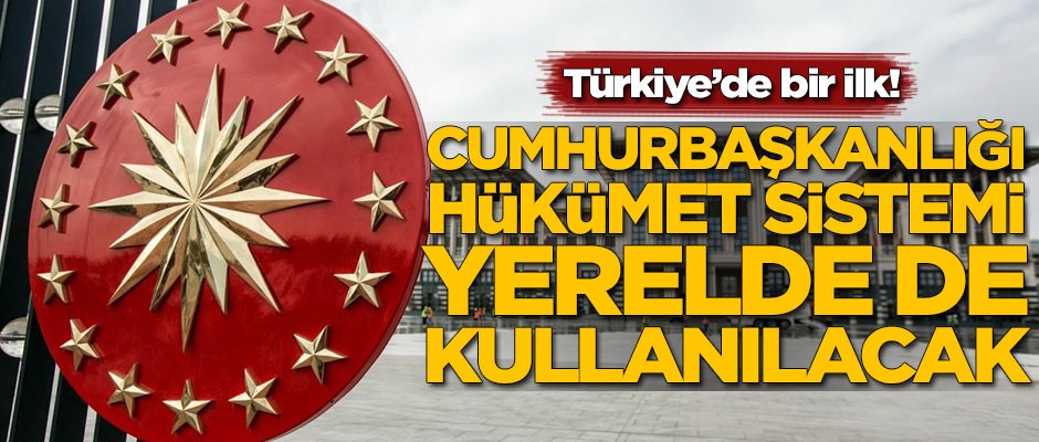 Türkiye'de bir ilk! Cumhurbaşkanlığı Hükümet Sistemi yerelde de kullanılacak