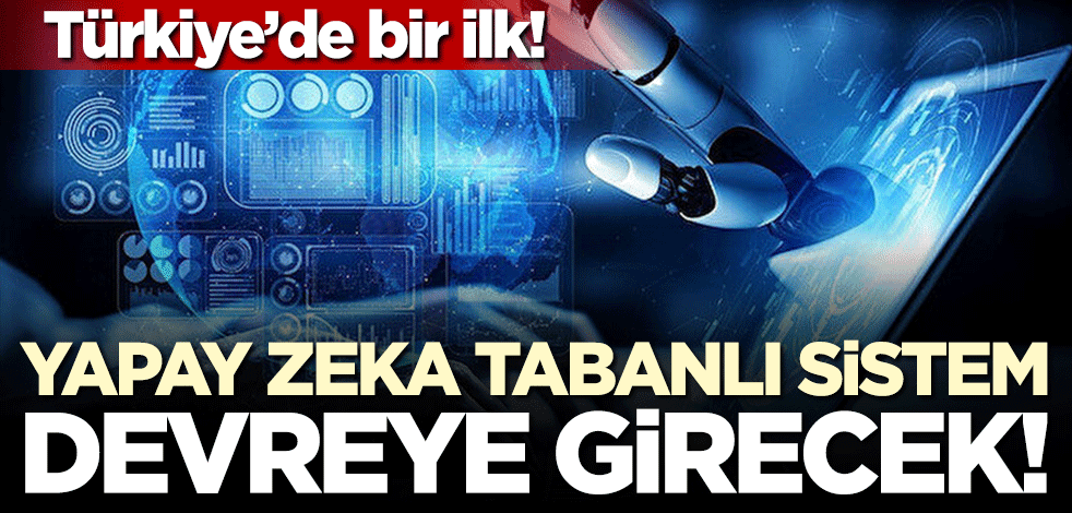 Türkiye'de bir ilk! Yapay zeka tabanlı sistem devreye girecek