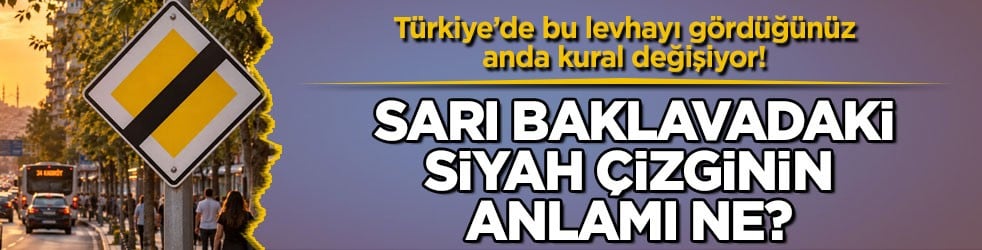 Türkiye’de bu levhayı gördüğünüz anda kural değişiyor! Sarı baklavadaki siyah çizginin anlamı ne?