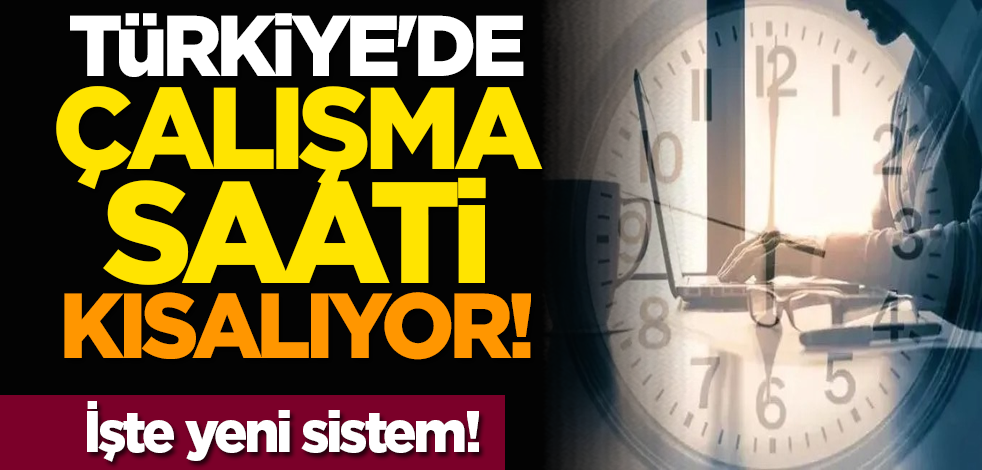 Türkiye'de çalışma saati kısalıyor! İşte yeni sistem!