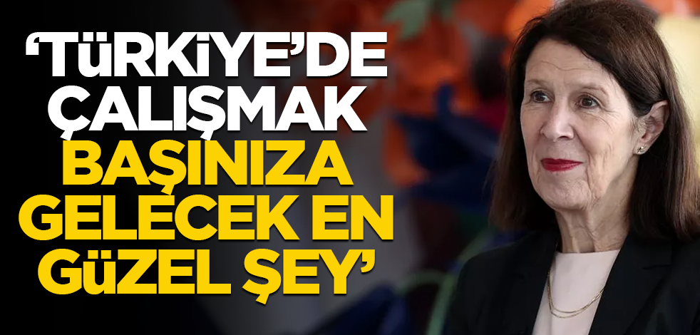"Türkiye'de çalışmak başınıza gelecek en güzel şey"