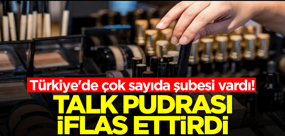 Türkiye'de çok sayıda şubesi vardı! Talk pudrası iflas ettirdi