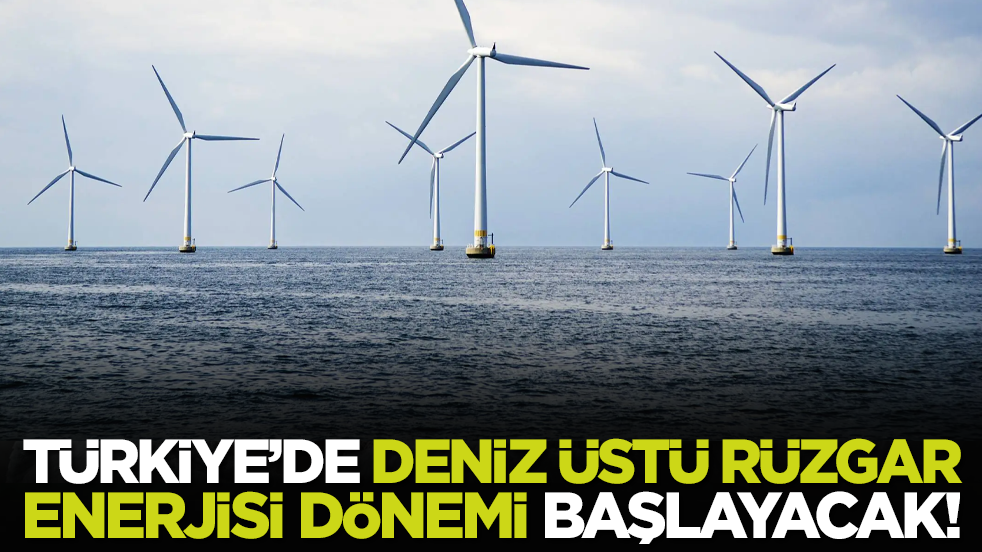 Türkiye’de deniz üstü rüzgar enerjisi dönemi başlayacak!