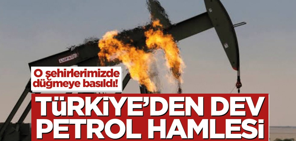 Türkiye’den dev petrol hamlesi! O şehirlerimizde düğmeye basıldı