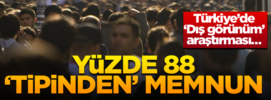 Türkiye’de ‘Dış görünüm’ araştırması… Yüzde 88 ‘tipinden’ memnun