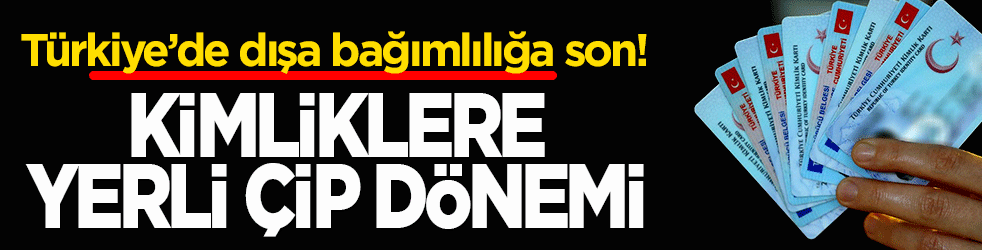 Türkiye’de dışa bağımlılığa son! Kimliklerde yerli çip dönemi