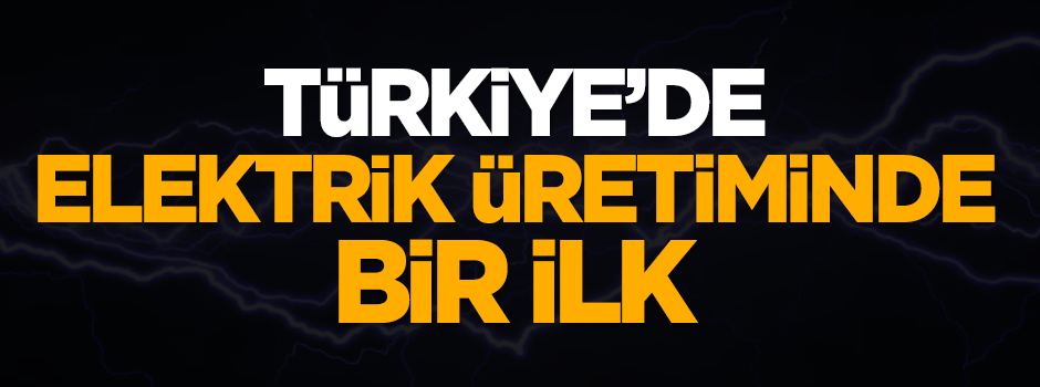 Türkiye’de elektrik üretiminde bir ilk!