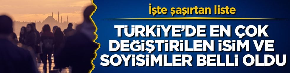 Türkiye’de en çok değiştirilen isim ve soyisimler belli oldu! İşte şaşırtan liste