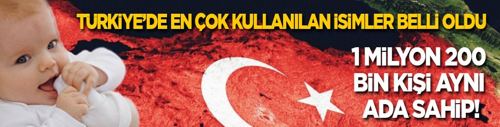Türkiye’de en çok kullanılan isimler belli oldu: 1 milyon 200 bin kişi aynı ada sahip!