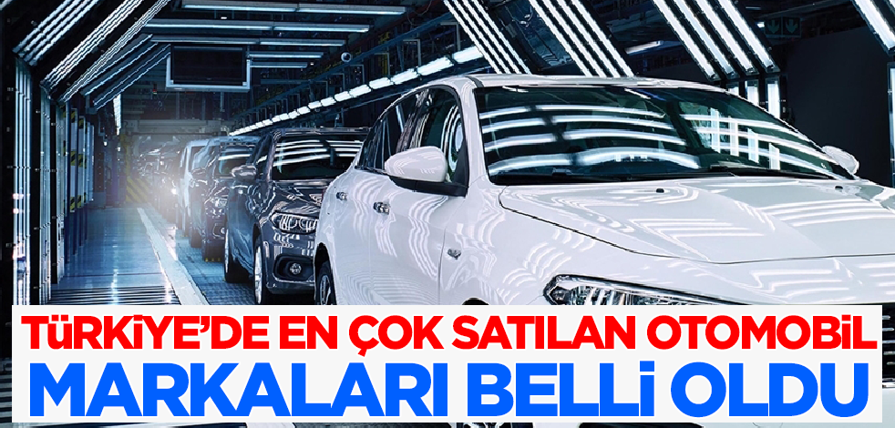 Türkiye'de en çok satılan otomobil markaları belli oldu!