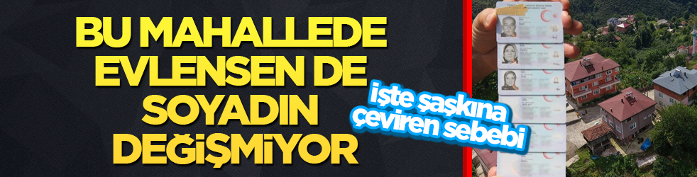 Türkiye’de eşi benzeri yok: Bu mahallede evlensen de soyadın değişmiyor! İşte şaşkına çeviren sebebi
