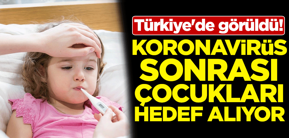 Türkiye'de görüldü! Koronavirüs sonrası çocukları hedef alıyor