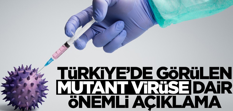Türkiye'de görülen mutant virüse dair çok önemli açıklama