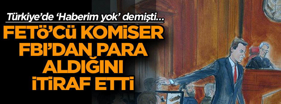 Türkiye’de ‘Haberim yok’ demişti… FETÖ’cü komiser FBI’dan para aldığını itiraf etti