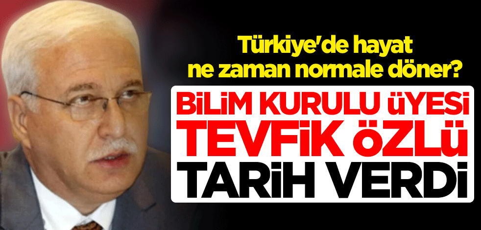 Türkiye'de hayat ne zaman normale döner? Koronavirüs Bilim Kurulu üyesi Tevfik Özlü tarih verdi