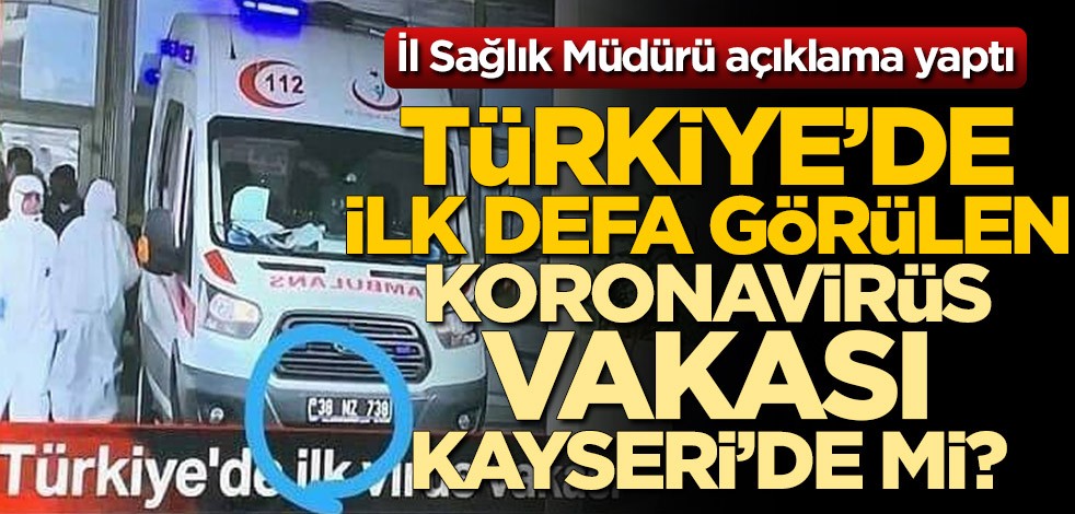 Türkiye'de ilk defa görülen koronavirüs vakası Kayseri'de mi? İl Sağlık Müdürü açıklama yaptı