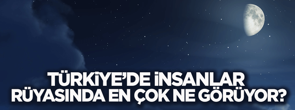 Türkiye'de insanlar rüyasında en çok ne görüyor?