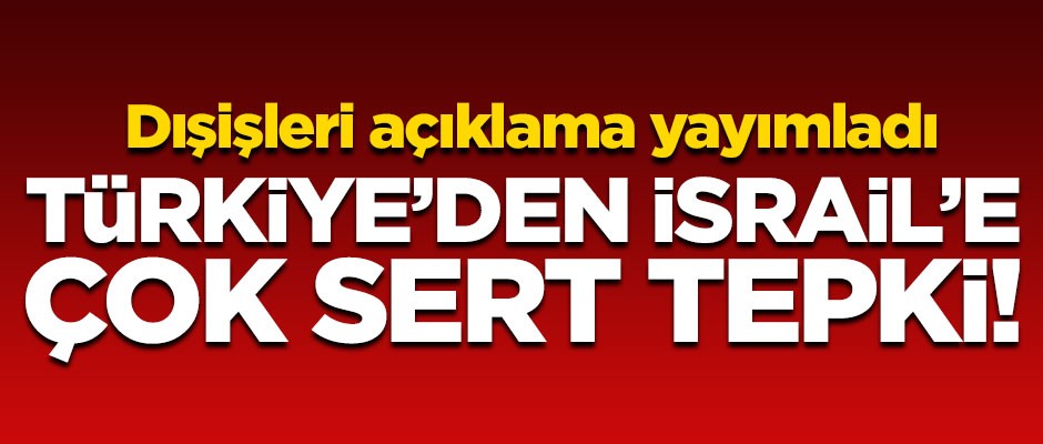 Türkiye'de İsrail'e çok sert tepki! Bakanlık açıklama yayımladı