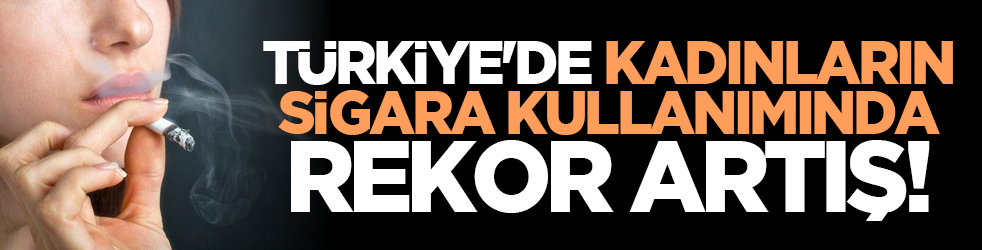Türkiye'de kadınların sigara kullanımında rekor artış!