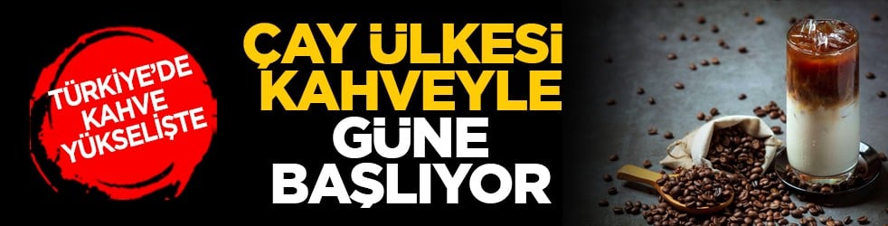 Türkiye’de kahve yükselişte: Çay ülkesi, kahveyle güne başlıyor