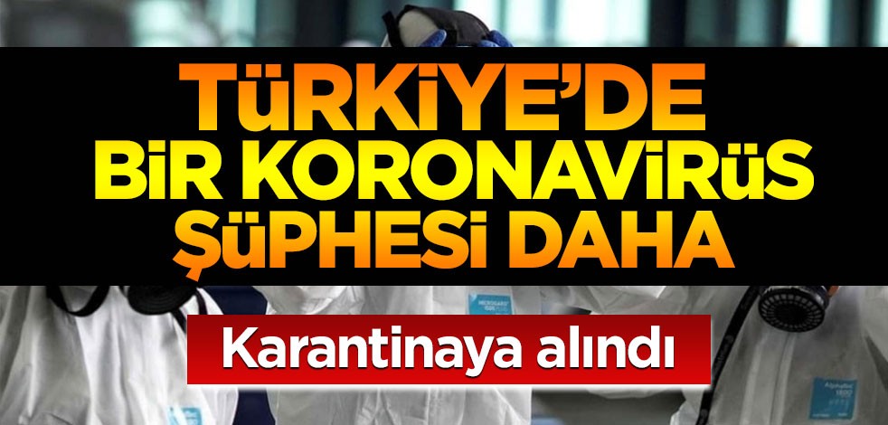 Türkiye'de koronavirüs alarmı: Karantinaya alındı