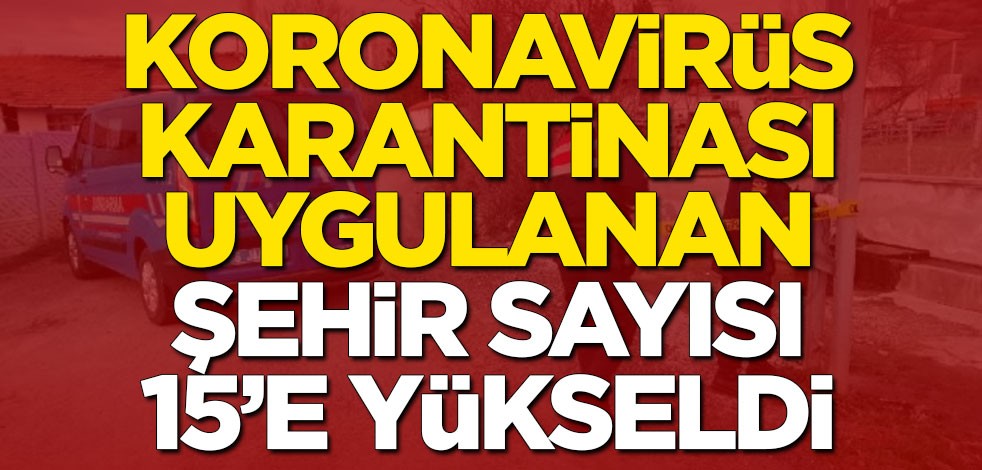 Türkiye'de koronavirüs karantinası uygulanan şehir sayısı 15'e yükseldi