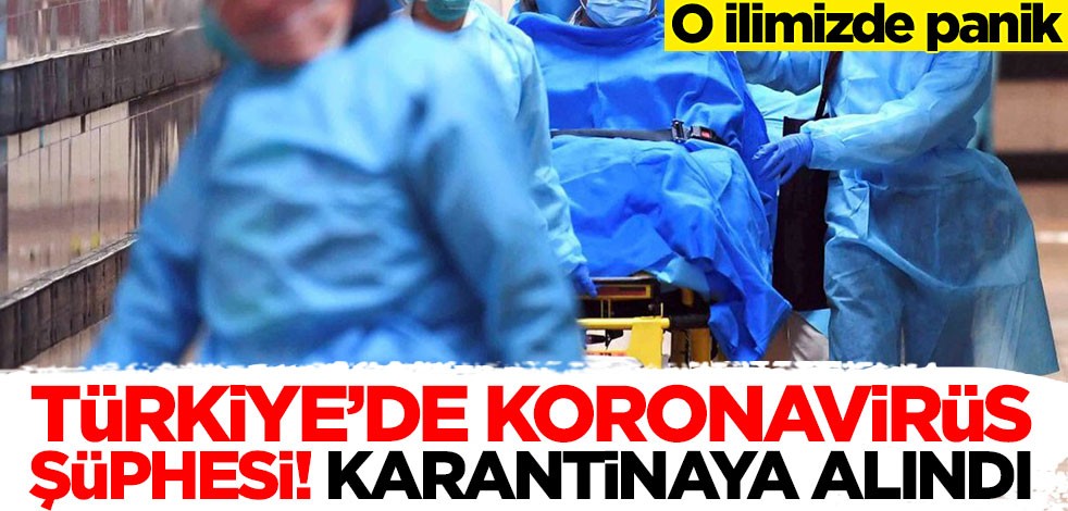 Türkiye'de koronavirüs şüphesi! Karantinaya alındı