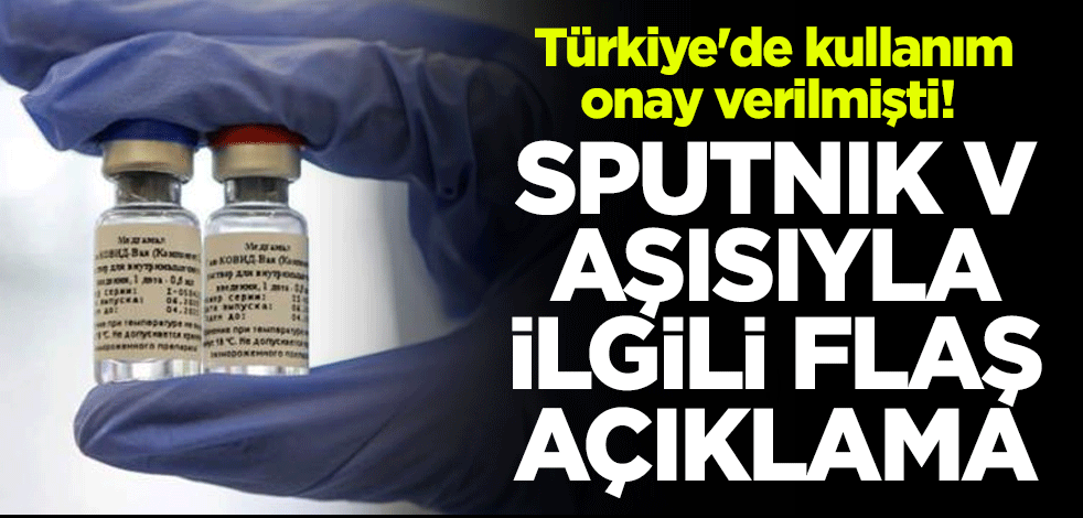 Türkiye'de kullanım onay verilmişti! Sputnik V aşısıyla ilgili flaş açıklama