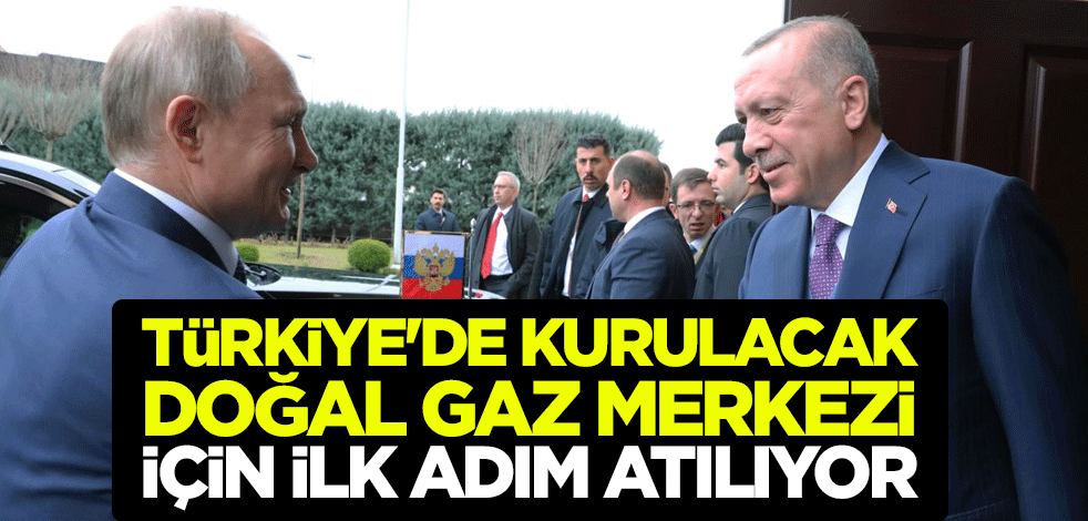 Türkiye'de kurulacak doğal gaz merkezi için ilk adım atılıyor