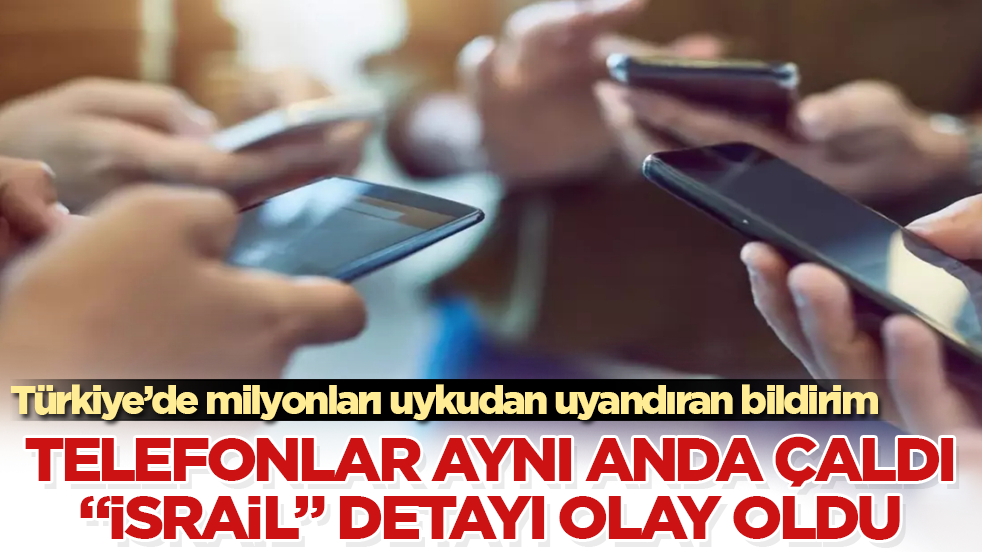 Türkiye’de milyonları uykudan uyandıran bildirim! Telefonlar aynı anda çaldı, “İsrail” detayı olay oldu