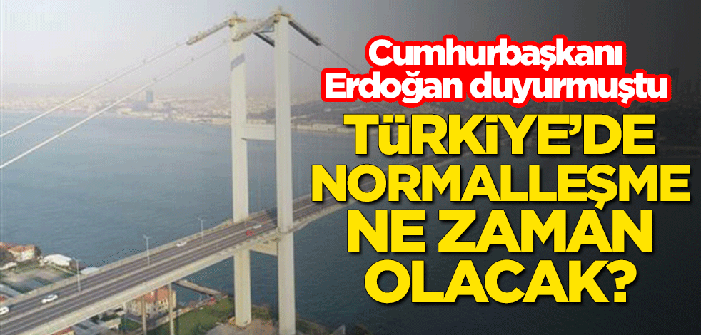 Türkiye’de normalleşme ne zaman olacak? Cumhurbaşkanı Erdoğan duyurmuştu