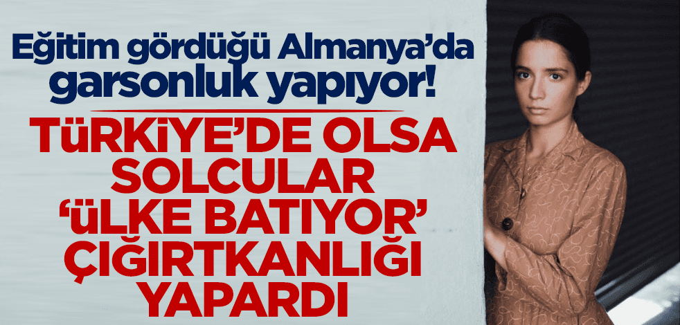 Türkiye'de olsa solcular 'ülke batıyor' çığırtkanlığı yapardı! Oyuncu, eğitim için gittiği Almanya'da garsonluk yapıyor