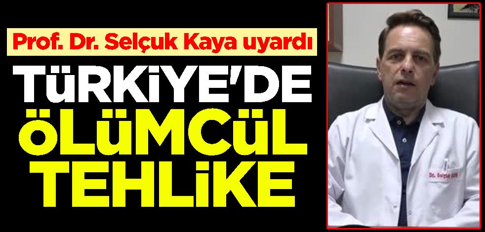 Türkiye'de ölümcül tehlike! Prof. Dr. Selçuk Kaya uyardı