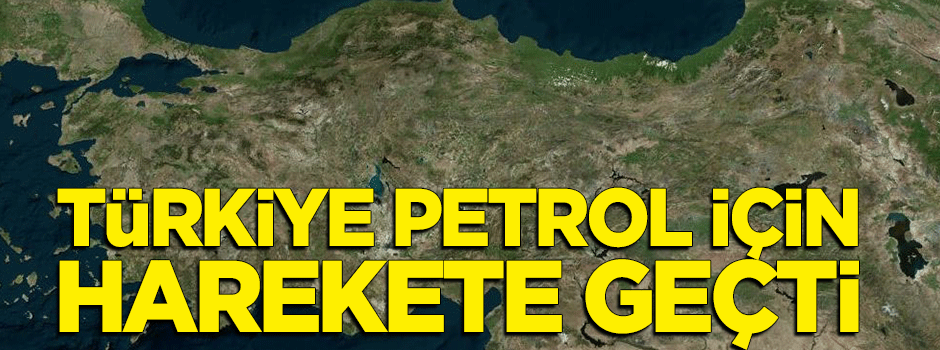 Türkiye kendi petrolü için harekete geçti