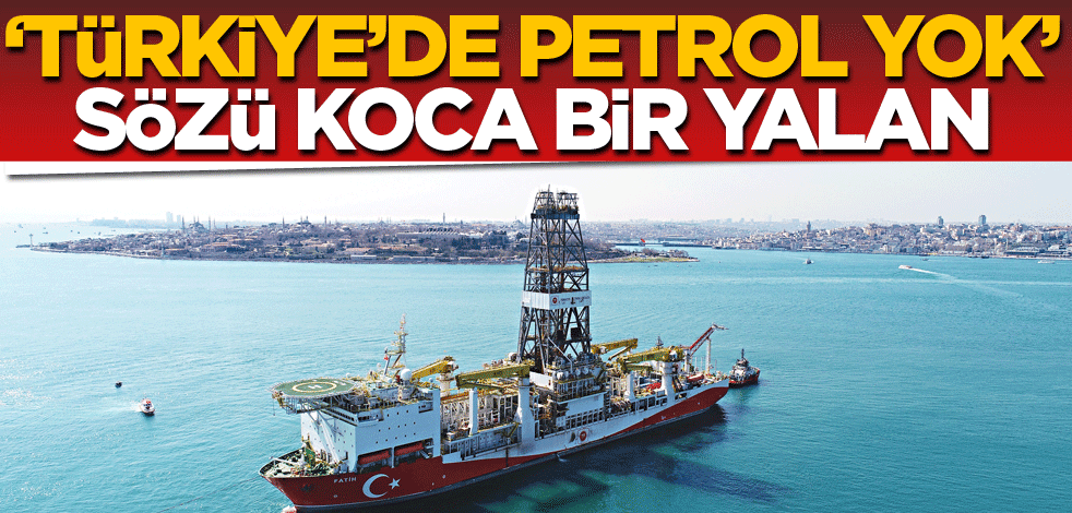 ‘Türkiye’de petrol yok’ sözü koca bir yalan!