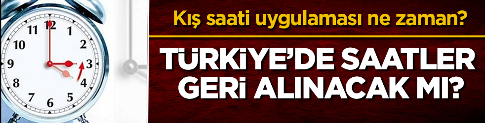 Türkiye’de saatler geri alınacak mı? Kış saati uygulaması ne zaman?