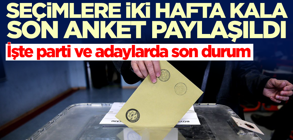 Türkiye'de seçimlere iki hafta kala son anket sonuçları duyuruldu! İşte parti ve adaylarda son durum