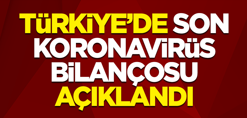 Türkiye'de son koronavirüs bilançosu açıklandı