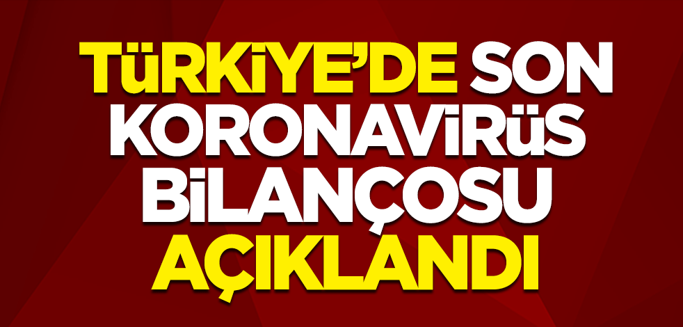 Türkiye'de son koronavirüs bilançosu açıklandı