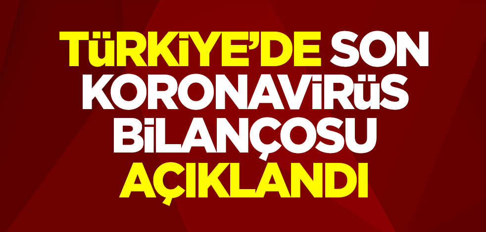 Türkiye'de son koronavirüs bilançosu açıklandı