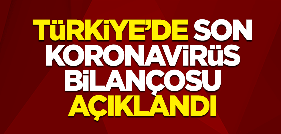 Türkiye'de son koronavirüs bilançosu açıklandı