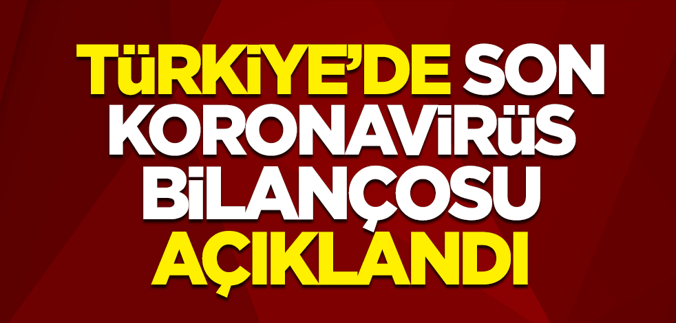 Türkiye'de son koronavirüs bilançosu açıklandı
